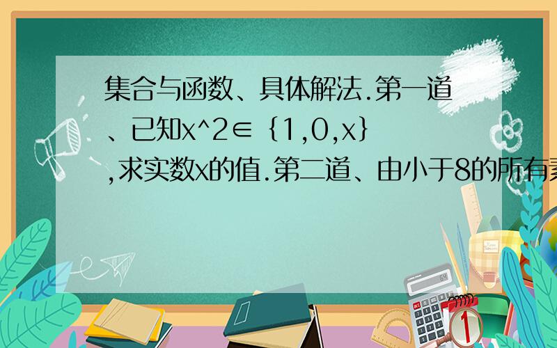 集合与函数、具体解法.第一道、已知x^2∈｛1,0,x｝,求实数x的值.第二道、由小于8的所有素数组成的集合【其中的素数指的是什么】要求、有具体的解答过程.