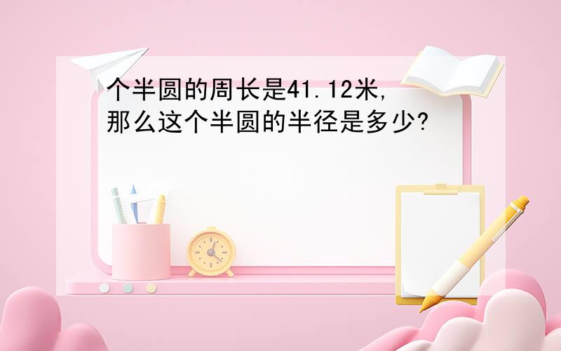 个半圆的周长是41.12米,那么这个半圆的半径是多少?