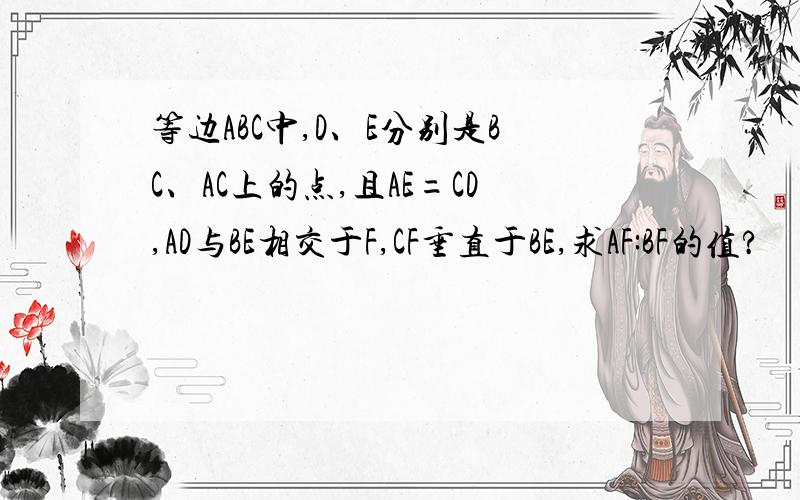 等边ABC中,D、E分别是BC、AC上的点,且AE=CD,AD与BE相交于F,CF垂直于BE,求AF:BF的值?