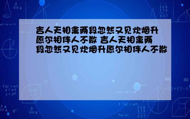 吉人天相禽两段忽然又见炊烟升愿尔相伴人不散 吉人天相禽两段忽然又见炊烟升愿尔相伴人不散