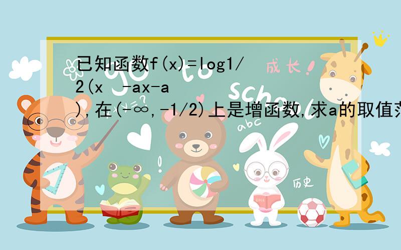 已知函数f(x)=log1/2(x²-ax-a),在(-∞,-1/2)上是增函数,求a的取值范围?答案是【-1,1/2】求具体过程.