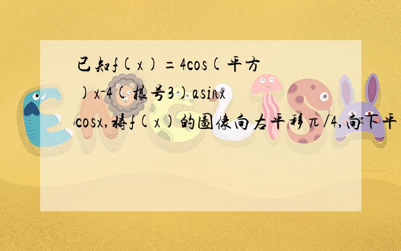 已知f(x)=4cos(平方)x-4(根号3)asinxcosx,将f(x)的图像向右平移π／4,向下平移2个单位,平移后得函数g(x)的图像关于直线x=π/12对称   ⑴求实数a的值,⑵已知f(x-π/6)=2cosx - 2,求sin(平方)x+cosx的值答案：（1