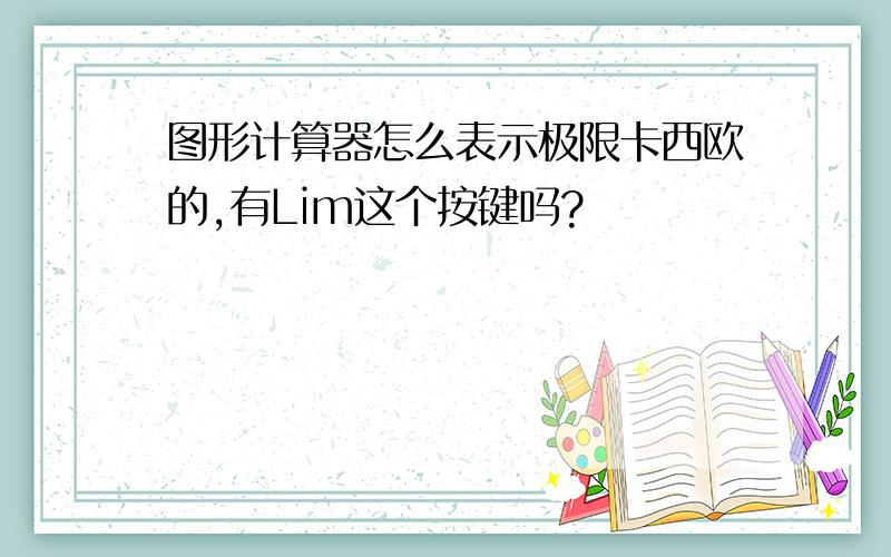 图形计算器怎么表示极限卡西欧的,有Lim这个按键吗?