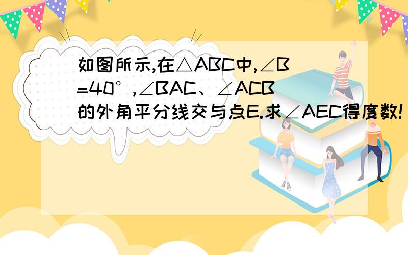 如图所示,在△ABC中,∠B=40°,∠BAC、∠ACB的外角平分线交与点E.求∠AEC得度数!