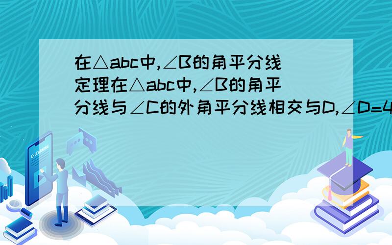 在△abc中,∠B的角平分线定理在△abc中,∠B的角平分线与∠C的外角平分线相交与D,∠D=40°求∠A的度数A.60° B.40° C.80° D.90°