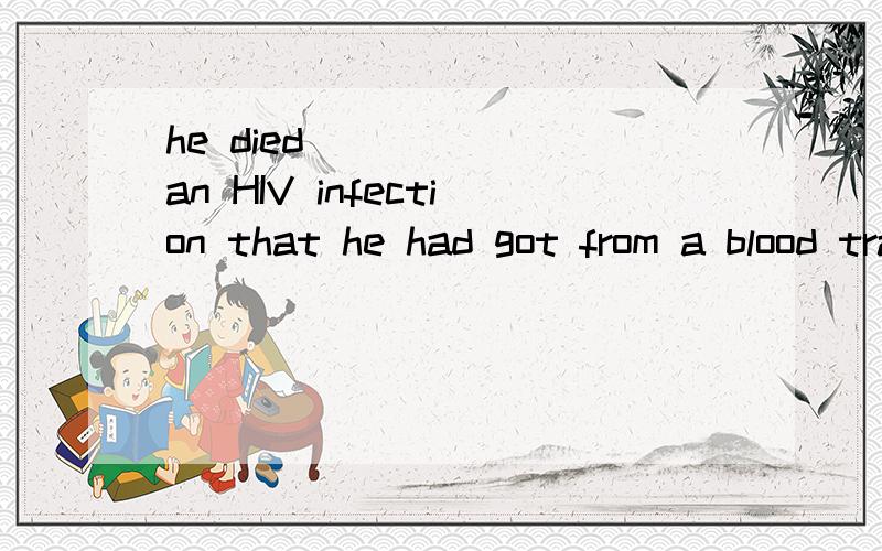 he died ______an HIV infection that he had got from a blood transfusion nine years earlier.A.for                  B.from       C.as a  result of .   D.as a result from