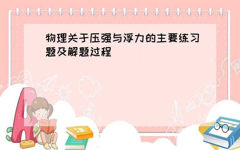 物理关于压强与浮力的主要练习题及解题过程