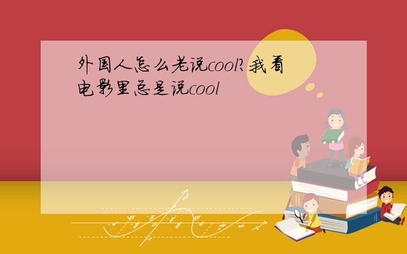 外国人怎么老说cool?我看电影里总是说cool