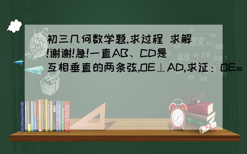 初三几何数学题.求过程 求解!谢谢!急!一直AB、CD是互相垂直的两条弦,OE⊥AD,求证：OE= 1\2 BC.AB、CD是互相垂直的两条弦，OE⊥AD，求证：OE= 1\2 BC。