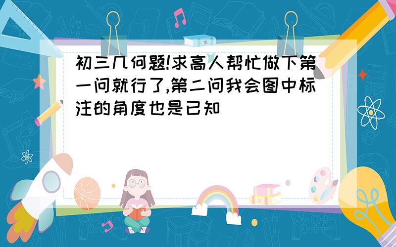 初三几何题!求高人帮忙做下第一问就行了,第二问我会图中标注的角度也是已知