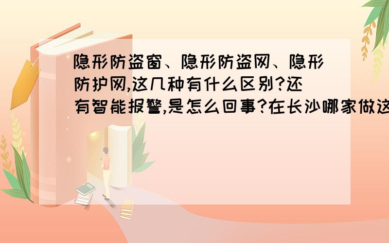 隐形防盗窗、隐形防盗网、隐形防护网,这几种有什么区别?还有智能报警,是怎么回事?在长沙哪家做这个做的做好?