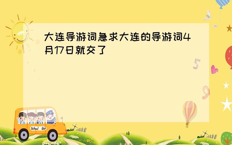 大连导游词急求大连的导游词4月17日就交了