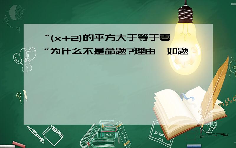 “(x+2)的平方大于等于零”为什么不是命题?理由…如题