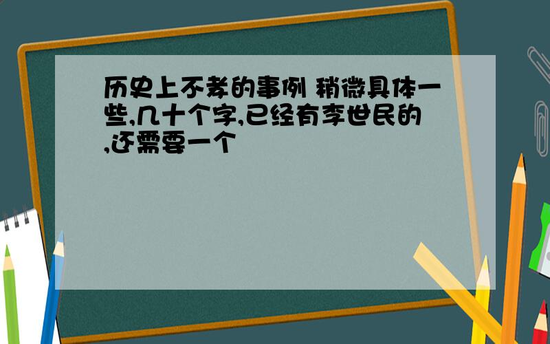 历史上不孝的事例 稍微具体一些,几十个字,已经有李世民的,还需要一个