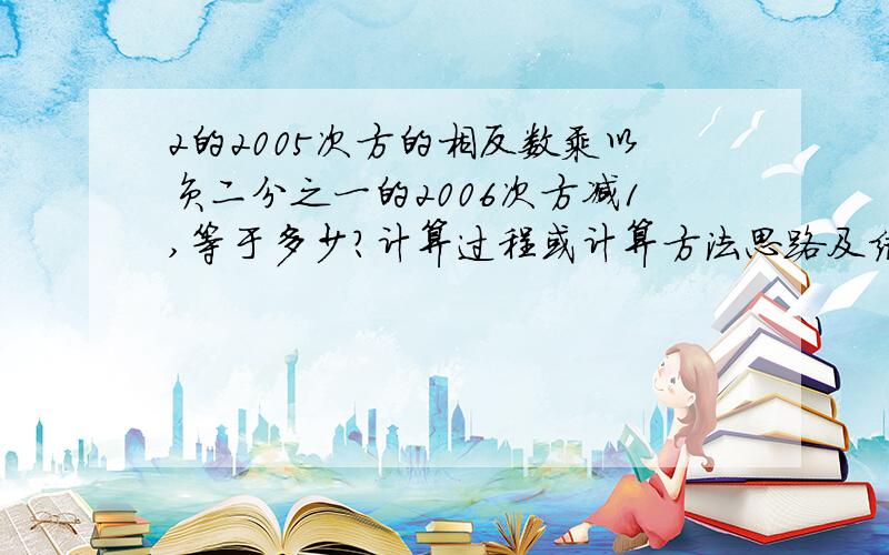 2的2005次方的相反数乘以负二分之一的2006次方减1,等于多少?计算过程或计算方法思路及结果