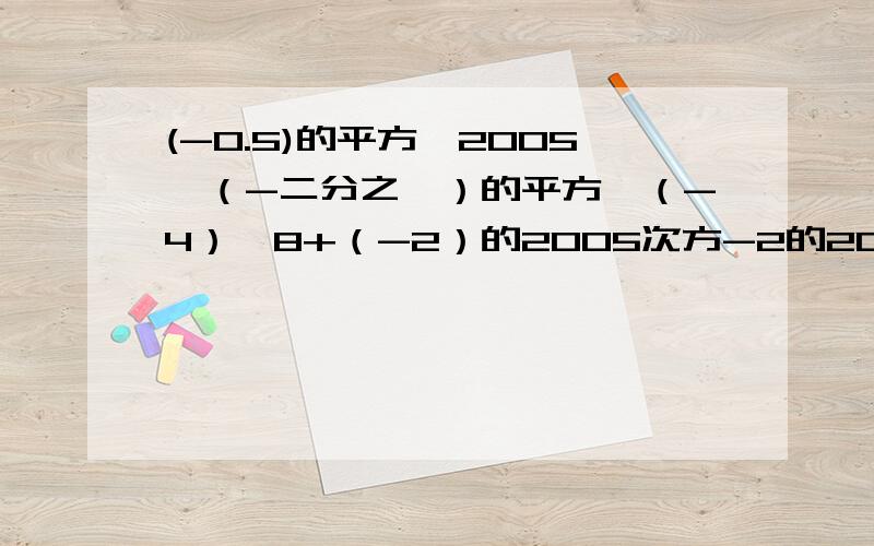 (-0.5)的平方*2005*（-二分之一）的平方*（-4）*8+（-2）的2005次方-2的2005次方+（-2）的2006次方