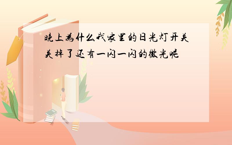 晚上为什么我家里的日光灯开关关掉了还有一闪一闪的微光呢