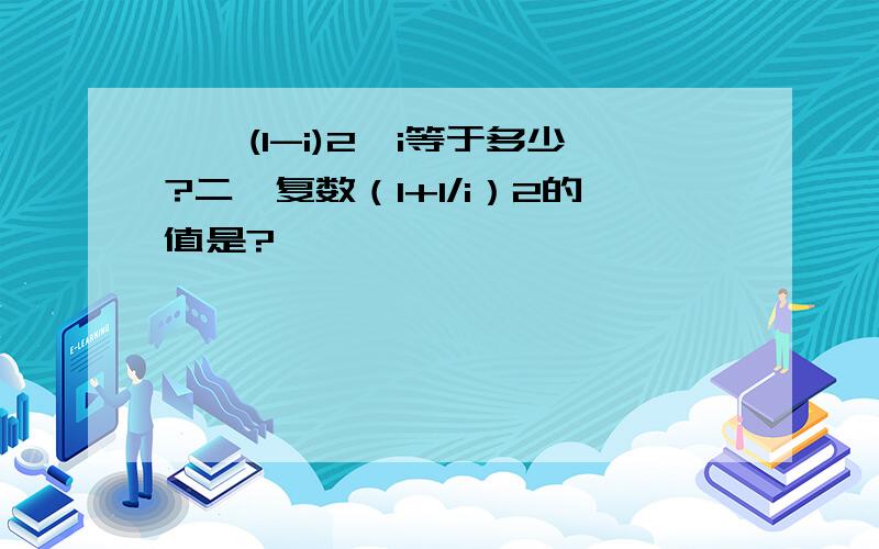 一、(1-i)2*i等于多少?二、复数（1+1/i）2的值是?