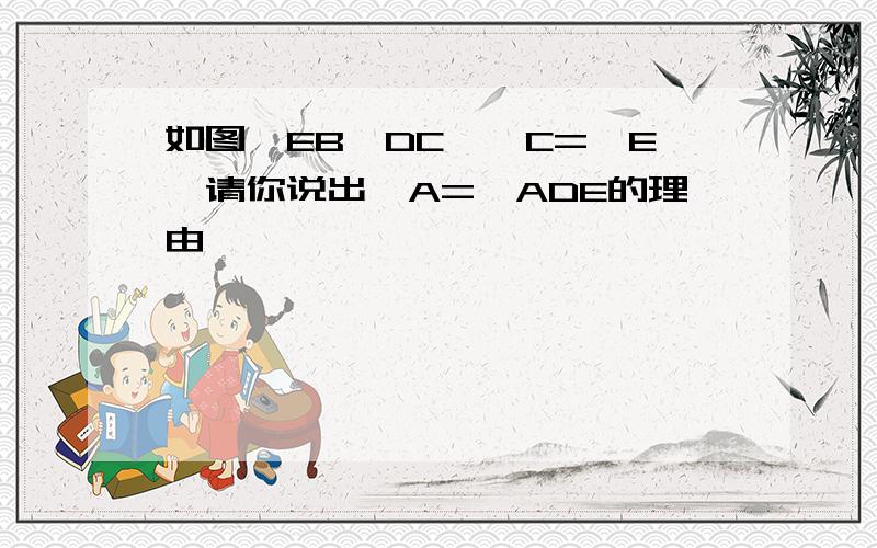 如图,EB∥DC,∠C=∠E,请你说出∠A=∠ADE的理由