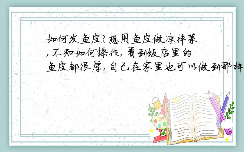 如何发鱼皮?想用鱼皮做凉拌菜,不知如何操作,看到饭店里的鱼皮都很厚,自己在家里也可以做到那样的效果么?
