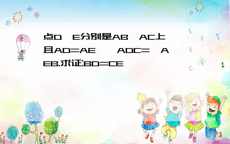 点D、E分别是AB、AC上,且AD=AE,∠ADC=∠AEB.求证:BD=CE