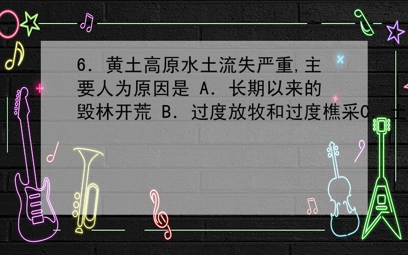 6．黄土高原水土流失严重,主要人为原因是 A．长期以来的毁林开荒 B．过度放牧和过度樵采C．土壤疏松,降水变率大 D．干旱和大风现象16．以下不属于东北商品粮基地特点的是A．以国营农场