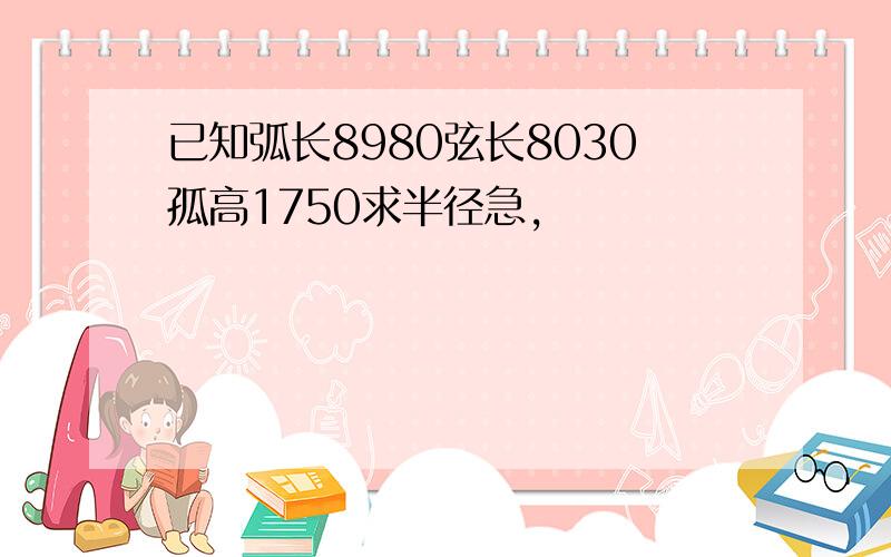 已知弧长8980弦长8030孤高1750求半径急,