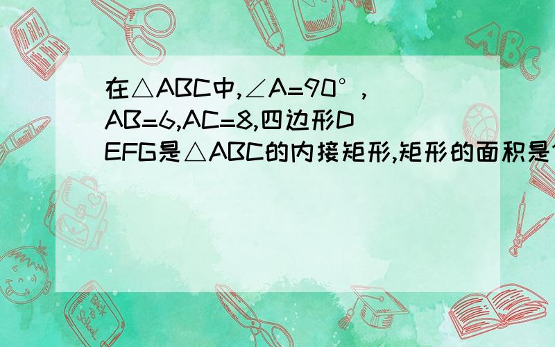 在△ABC中,∠A=90°,AB=6,AC=8,四边形DEFG是△ABC的内接矩形,矩形的面积是12,求EF得长?