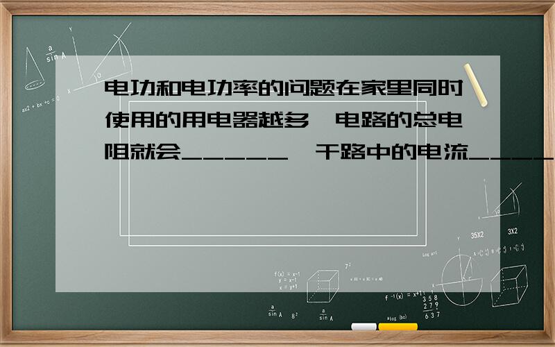 电功和电功率的问题在家里同时使用的用电器越多,电路的总电阻就会_____,干路中的电流_____,这是根据欧姆定律,在_____一定时,_____跟_____成_____比.一个划定变阻器标有“50欧,1.5安”,该变阻器的