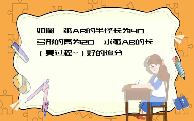 如图,弧AB的半径长为40,弓形的高为20,求弧AB的长（要过程~）好的追分