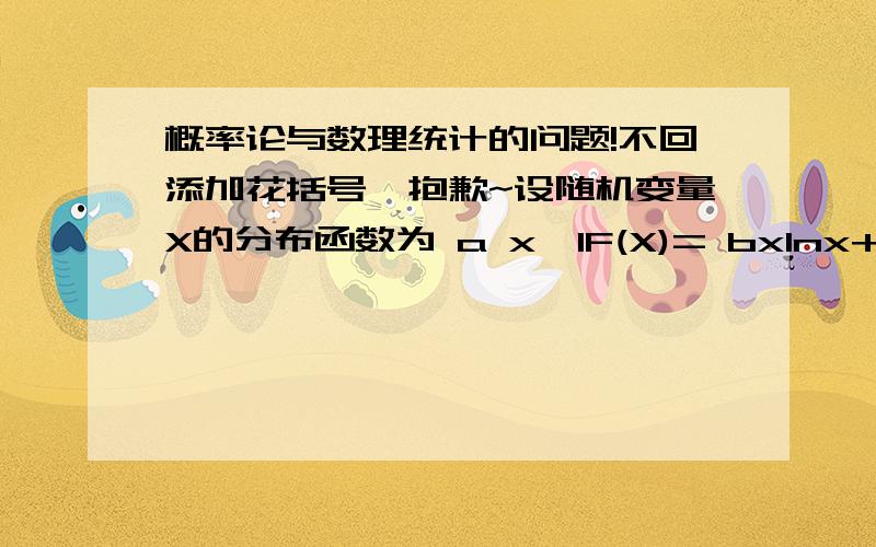 概率论与数理统计的问题!不回添加花括号,抱歉~设随机变量X的分布函数为 a x≤1F(X)= bxlnx+cx+d 1e求：常数a b c d