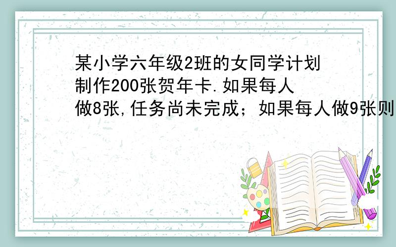 某小学六年级2班的女同学计划制作200张贺年卡.如果每人做8张,任务尚未完成；如果每人做9张则超额完成任务.后来决定增派（增加）4位男同学参加制作,任务改为300张.结果每人做了11张,超额