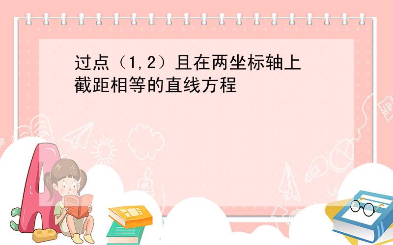 过点（1,2）且在两坐标轴上截距相等的直线方程