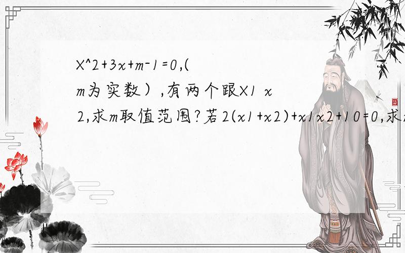 X^2+3x+m-1=0,(m为实数）,有两个跟X1 x2,求m取值范围?若2(x1+x2)+x1x2+10=0,求m的值?