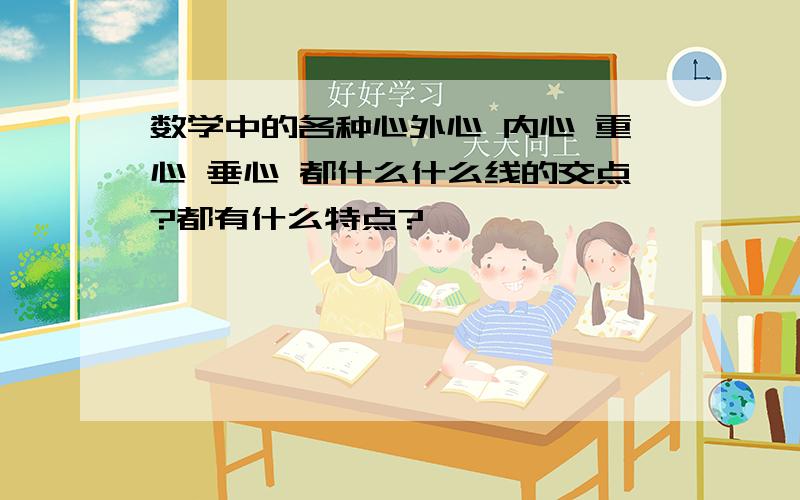 数学中的各种心外心 内心 重心 垂心 都什么什么线的交点?都有什么特点?