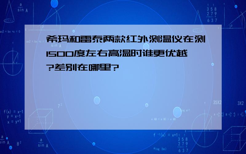 希玛和雷泰两款红外测温仪在测1500度左右高温时谁更优越?差别在哪里?