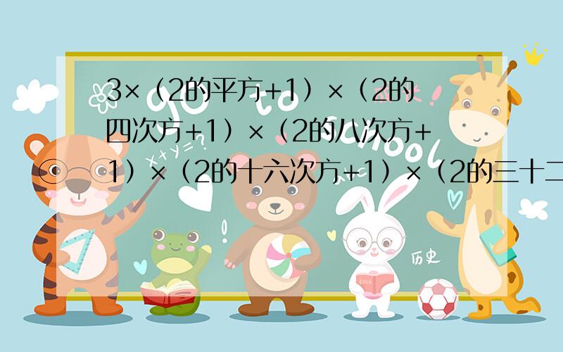 3×（2的平方+1）×（2的四次方+1）×（2的八次方+1）×（2的十六次方+1）×（2的三十二次方+1）=（ ）