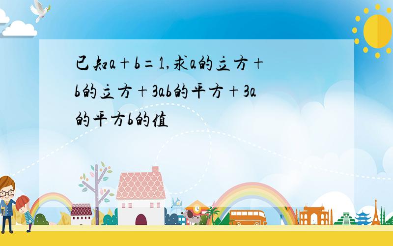 已知a+b=1,求a的立方+b的立方+3ab的平方+3a的平方b的值