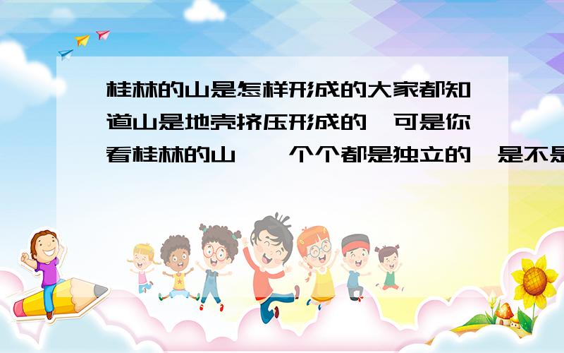 桂林的山是怎样形成的大家都知道山是地壳挤压形成的,可是你看桂林的山,一个个都是独立的,是不是有点不附和逻辑啊