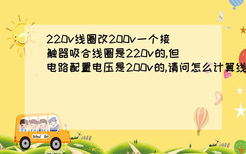 220v线圈改200v一个接触器吸合线圈是220v的,但电路配置电压是200v的,请问怎么计算线圈铜线匝数?应该拆下来多少圈才能达到让200v能正常工作?