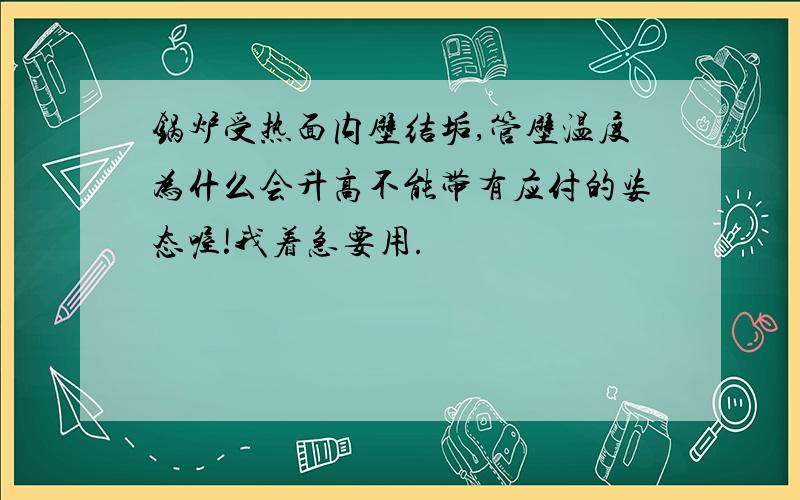 锅炉受热面内壁结垢,管壁温度为什么会升高不能带有应付的姿态喔!我着急要用.