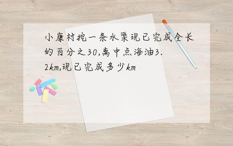 小康村挖一条水渠现已完成全长的百分之30,离中点海油3.2km,现已完成多少km