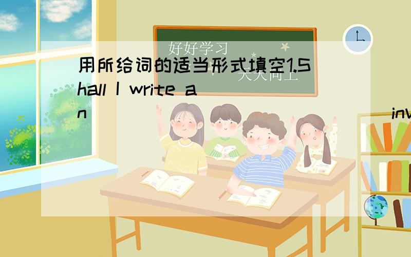 用所给词的适当形式填空1.Shall I write an ______________ (invite) to him.2.David had a difficult time _________________ (do) his homework3.I hate to see letters _____________ (write) in pencil.4.There was a lot of noise.It was _____________