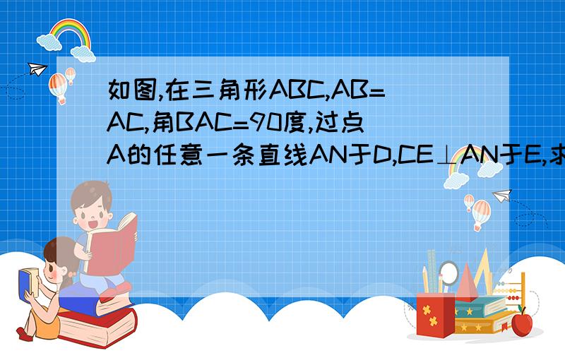 如图,在三角形ABC,AB=AC,角BAC=90度,过点A的任意一条直线AN于D,CE⊥AN于E,求证DE=BD-CE.