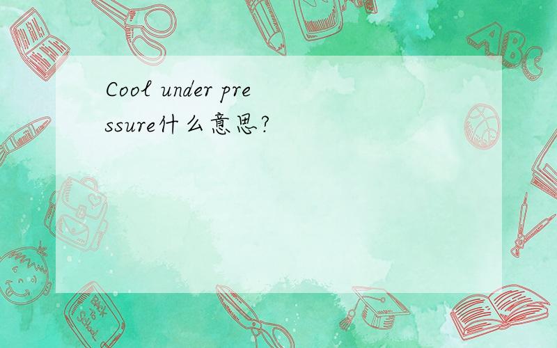 Cool under pressure什么意思?