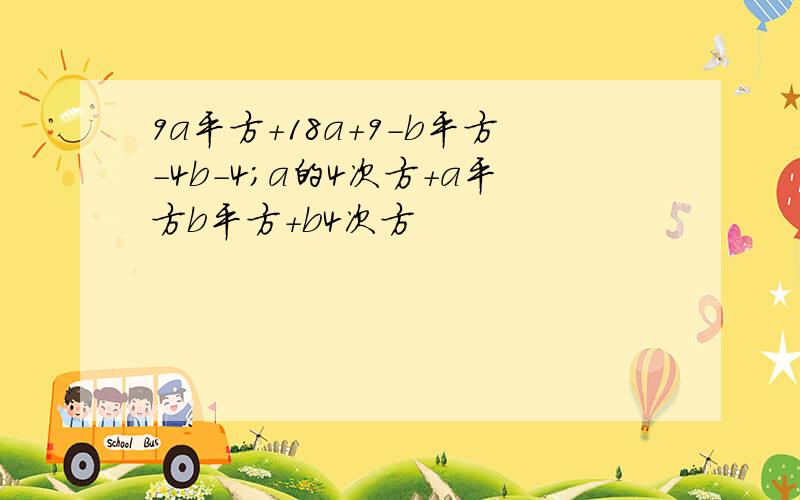 9a平方+18a+9-b平方-4b-4；a的4次方+a平方b平方+b4次方