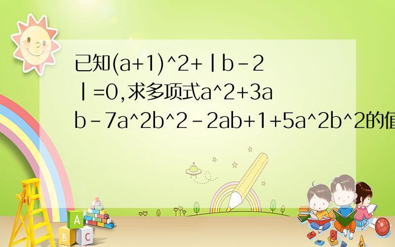 已知(a+1)^2+|b-2|=0,求多项式a^2+3ab-7a^2b^2-2ab+1+5a^2b^2的值