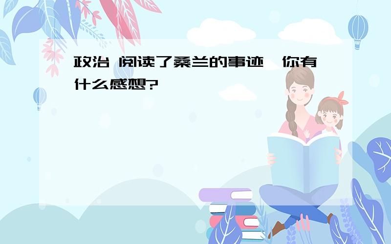 政治 阅读了桑兰的事迹,你有什么感想?