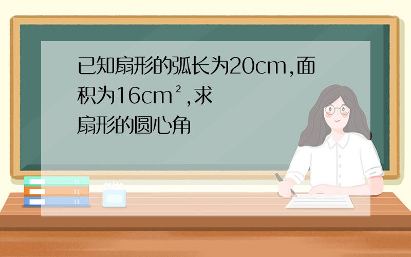 已知扇形的弧长为20cm,面积为16cm²,求扇形的圆心角