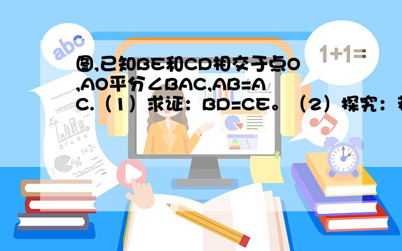 图,已知BE和CD相交于点O,AO平分∠BAC,AB=AC.（1）求证：BD=CE。（2）探究：若把条件中的“AP平分∠BAC”换成“BD=CE”你能证明：AO平分∠BAC“吗？